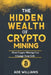 The Hidden Wealth Of Crypto Mining: How Crypto Mining Can Change Your Life by Ade Williams