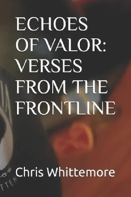 Echoes of Valor: Verses from the Frontline by Chris Whittemore