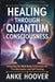 Healing Through Quantum Consciousness: Unlocking the Mind-Body Connection for Transformation and Self-Healing by Anke Hoover