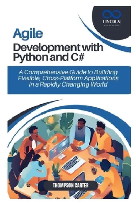 Agile Development with Python and C#: A Comprehensive Guide to Building Flexible, Cross-Platform Applications in a Rapidly Changing World by Thompson Carter