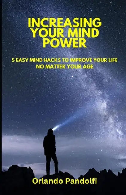 Increasing Your Mind Power: 5 Easy Mind Hacks to Improve Your Life No Matter Your Age by Orlando Pandolfi
