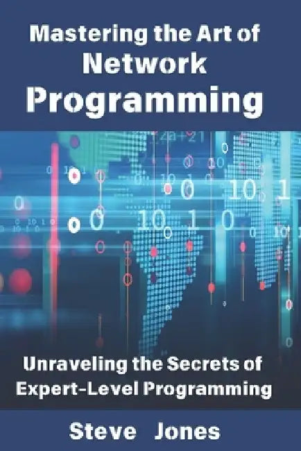 Mastering the Art of Network Programming: Unraveling the Secrets of Expert-Level Programming by Steve Jones