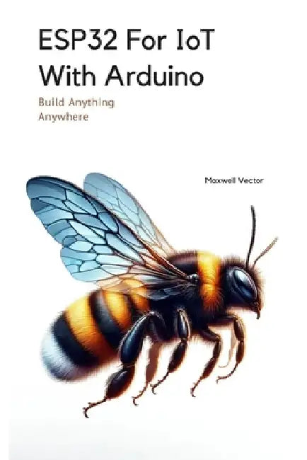 ESP32 For IoT With Arduino: With Full Code Samples by Maxwell Vector
