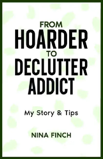 From Hoarder To Declutter Addict: My Story & Tips by Nina Finch