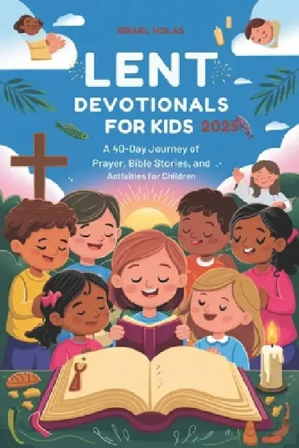 Lent Devotionals for Kids 2025: A 40-Day Journey of Prayer, Bible Stories, and Activities for Children by Israel Holas