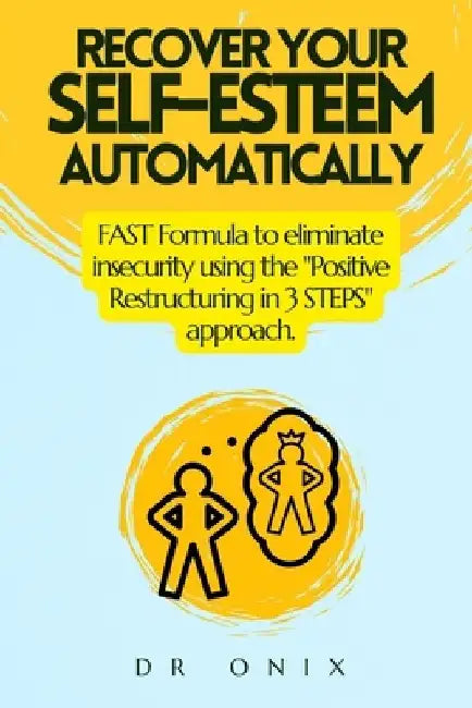 Recover Your Self-Esteem Automatically: FAST Formula to eliminate insecurity using the "Positive Restructuring in 3 STEPS" approach. by Onix