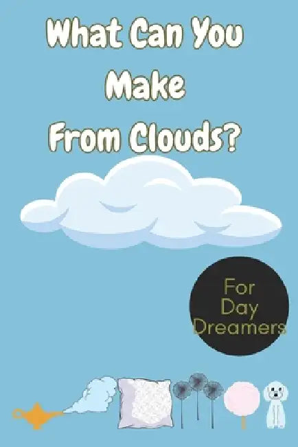 What Can You Make From Clouds? An imagination play book: 40 Imaginative Cloud-Inspired Wonders, for daydreamers of all ages, cloud lovers gifts by Wildgoosechasewildgoose Co