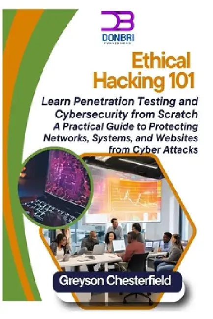 Ethical Hacking 101: Learn Penetration Testing and Cybersecurity from Scratch A Practical Guide to Protecting Networks, Systems, and Websites from Cyb by Greyson Chesterfield