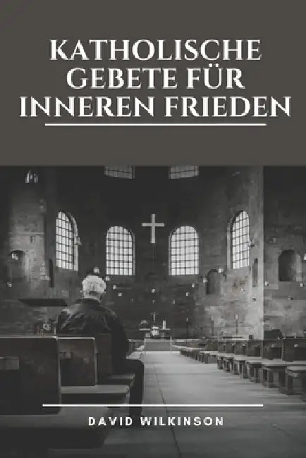 Katholische Gebete Für Inneren Frieden: Durch andächtige Gebete, Meditationen und glaubensbasierte Reflexionen über Hoffnung, Gnade und Vergebung Gela by David Wilkinson
