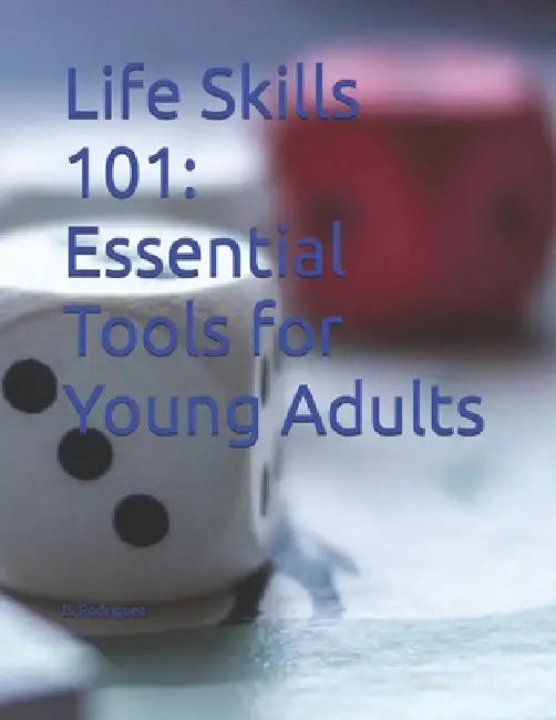 Life Skills 101: Essential Tools for Young Adults by B. Rodriguez