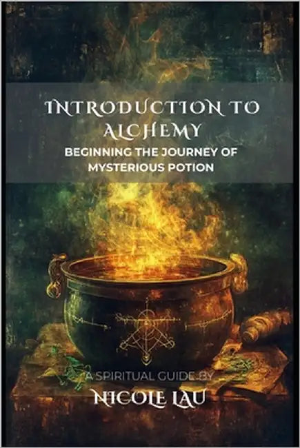 Introduction to Alchemy: Beginning the Journey of Mysterious Potion by Lau, Nicole