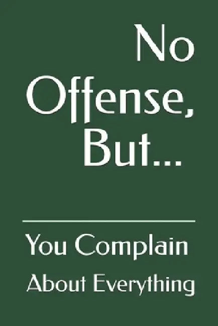 No Offense, But... You Complain About Everything by Attis