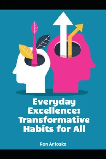Everyday Excellence: Transformative Habits for All by Ron Antosko