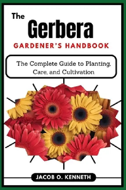 The Gerbera Gardener's Handbook: The Complete Guide to Planting, Care, and Cultivation by Jacob O. Kenneth