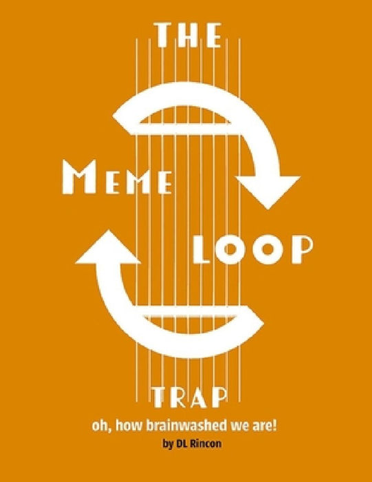 The Meme Loop Trap: Oh How Brainwashed We Are! by DL Rincon