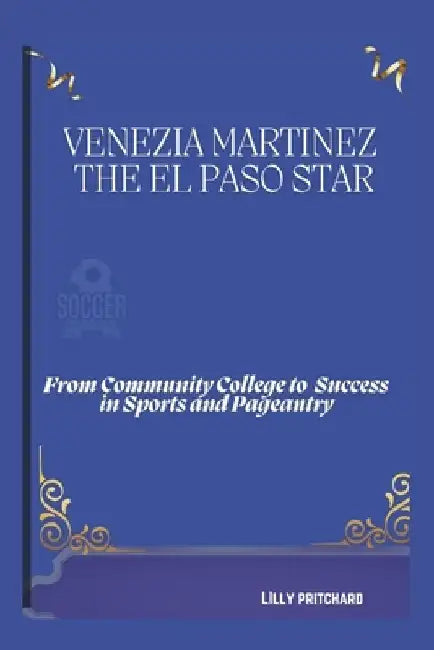 Venezia Martinez: The El Paso Star: From Community College to Success in Sports and Pageantry by Lilly Pritchard