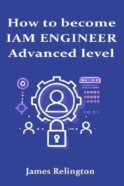 How to become an IAM Engineer: Advanced level by James Relington