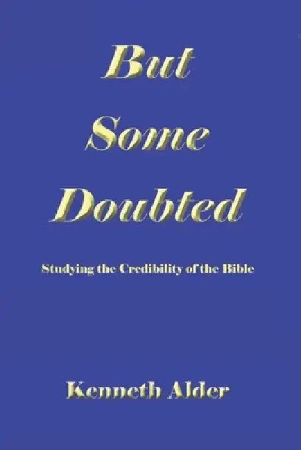 But Some Doubted: Studying the Credibility of the Bible Second Edition by Kenneth Alder