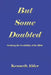 But Some Doubted: Studying the Credibility of the Bible Second Edition by Kenneth Alder