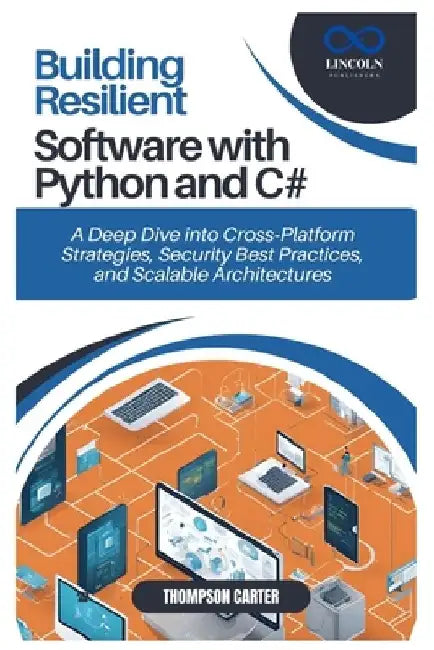 Building Resilient Software with Python and C#: A Deep Dive into Cross-Platform Strategies, Security Best Practices, and Scalable Architectures by Thompson Carter