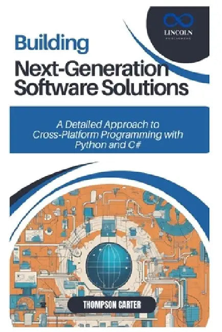 Building Next-Generation Software Solutions: A Detailed Approach to Cross-Platform Programming with Python and C# by Thompson Carter