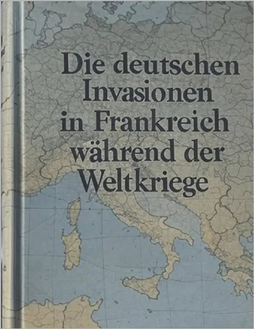 Die deutschen Invasionen in Frankreich während der Weltkriege: Die Geschichte der deutschen Feldzüge im Ersten und Zweiten Weltkrieg by Charles River