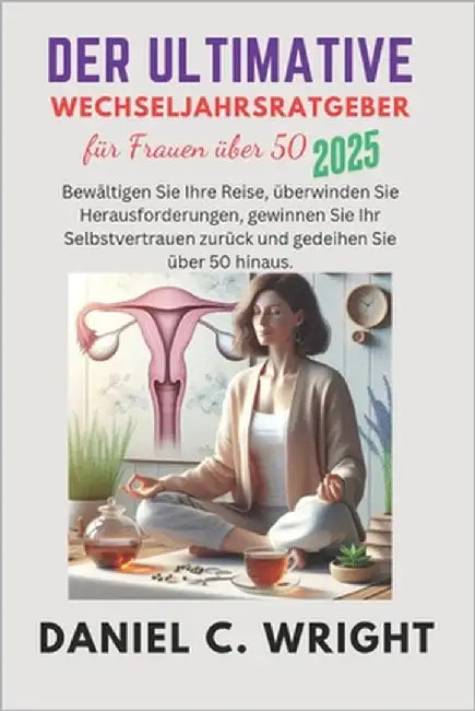 Der ultimative Leitfaden für Frauen über 50: Der ultimative Leitfaden für Frauen über 50, Der Menopause-Ratgeber für Frauen, Wechseljahresratgeber für by Wright, Daniel C.