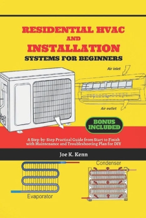 Residential HVAC and Installation Systems for Beginners: A Step-by-Step Practical Guide from Start to Finish with Maintenance and Troubleshooting Plan by Joe K. Kenn