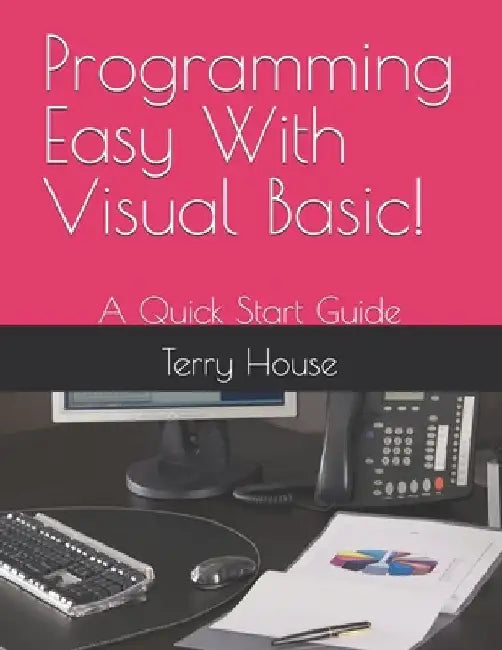 Programming Easy With Visual Basic!: A Quick Start Guide by Terry House