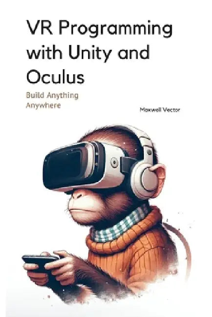 VR Programming with Unity and Oculus: With Full C# Code by Maxwell Vector