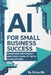 AI for Small Business Success: Achieving Efficiency and Profitability with AI Solutions by Orion Bit