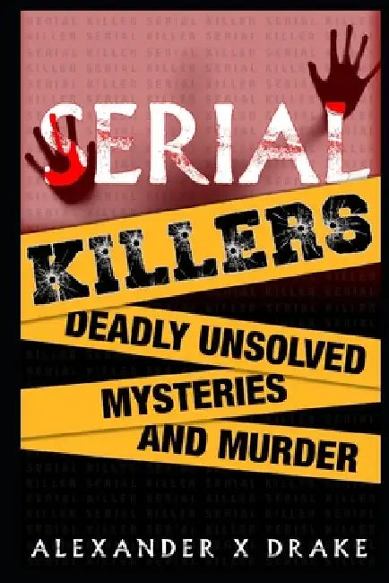 Serial Killers Deadly Unsolved Mysteries and Murder by Alexander X. Drake