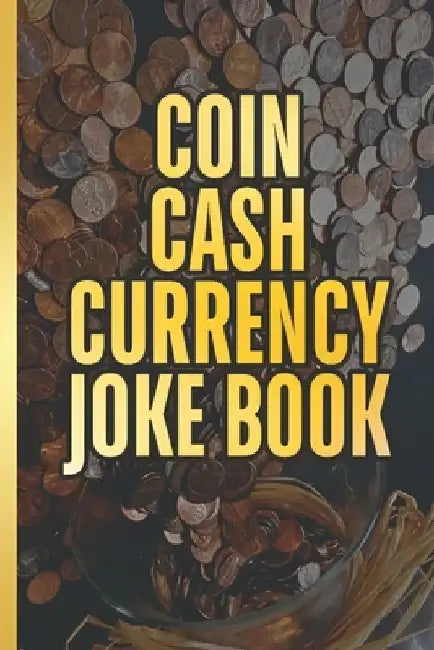 The Coin Cash Currency Joke Book: Add Humor and Fun To Joy Of Money. For The Coin Collecting Novice by Currency Minded Press