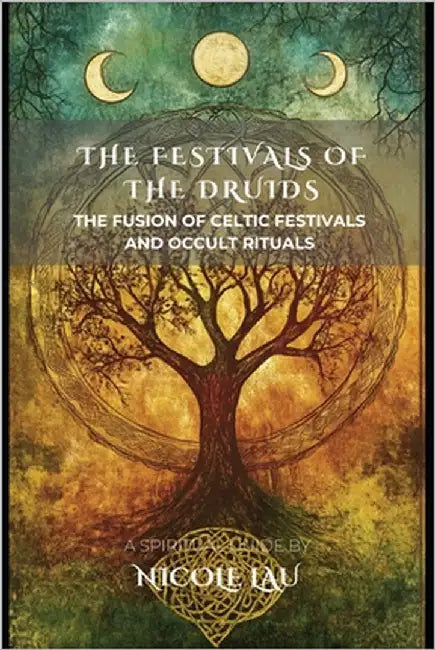 The Festivals of the Druids: The Fusion of Celtic Festivals and Occult Rituals by Lau, Nicole