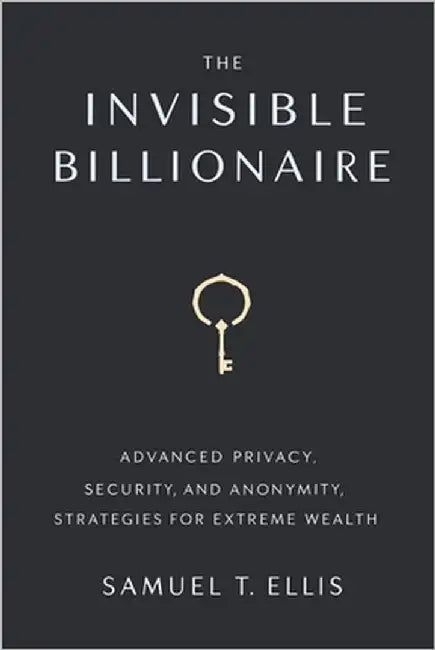 The Invisible Billionaire: Advanced Privacy, Security, and Anonymity Strategies for Extreme Wealth by Ellis, Samuel T.