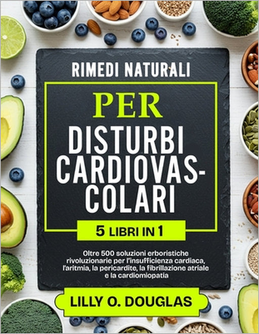Rimedi Naturali Per I Disturbi Cardiovascolari 5 Libri in 1: Oltre 500 soluzioni erboristiche rivoluzionarie per l'insufficienza cardiaca, l'aritmia, by Lilly O. Douglas