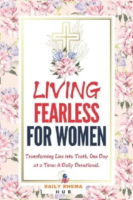 Living Fearless For Women: Transforming Lies into Truth, One Day at a Time: A Daily Devotional by Daily Rhema Hub
