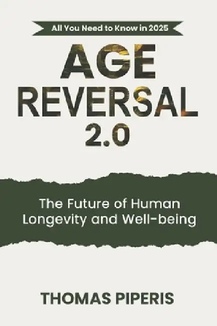 Age Reversal 2.0: The Future of Human Longevity and Well-being: All You Need to Know in 2025 by Thomas Piperis