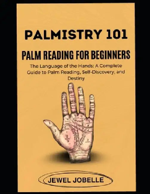 Palmistry 101: PALM READING FOR BEGINNERS: Decode Your Palm, Unlock Your Potential, and Master the Art of Hand Reading by Jewel Jobelle