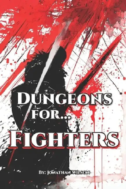 Dungeons for... Fighters: A Fantasy Role-Playing Handbook for Fighters of All TTRPGs - Tools, Adventure Hooks, Tips and Tricks for Game Masters & Play by Jonathan Wilson