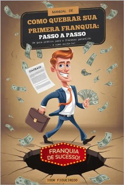 Manual de Como Quebrar Sua Primeira Franquia: PASSO A PASSO: Um guia prático para o fracasso garantido - e como evitá-lo. by Figueiredo, Igor