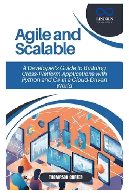 Agile and Scalable: A Developer's Guide to Building Cross-Platform Applications with Python and C# in a Cloud-Driven World by Thompson Carter