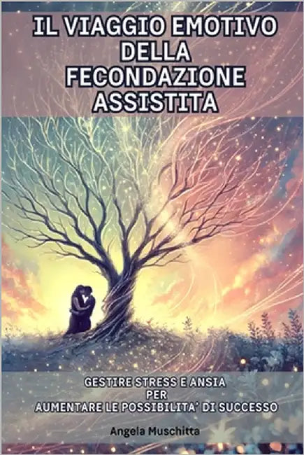 Il Viaggio Emotivo della Fecondazione Assistita: Gestire Stress e Ansia per Aumentare le Possibilità di Successo: Guida psicologica completa per affro by Muschitta, Angela