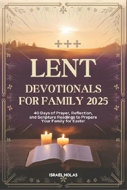 Lent Devotionals for Family 2025: 40 Days of Prayer, Reflection, and Scripture Readings to Prepare Your Family for Easter by Israel Holas