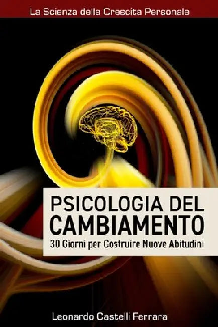 Psicologia del Cambiamento: 30 Giorni per Costruire Nuove Abitudini: Una guida pratica per superare la procrastinazione, creare nuove abitudini e tras by Leonardo Castelli Ferrara