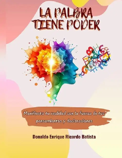 La Palabra Tiene Poder: "Manifiesta tu realidad con la fuerza de tus pensamientos y declaraciones" by Donaldo Enrique Ricardo Batista