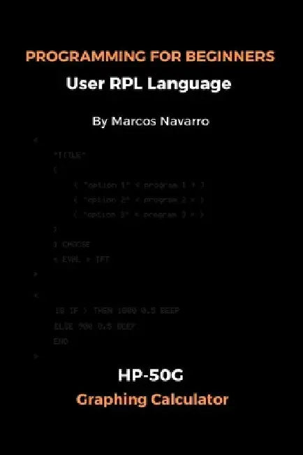 PROGRAMMING FOR BEGINNERS User RPL Language: HP-50G Graphing Calculator by Marcos Navarro