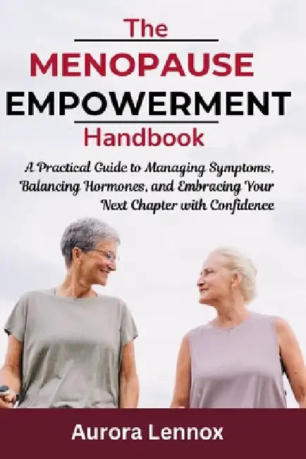 The Menopause Empowerment Handbook: A Practical Guide to Managing Symptoms, Balancing Hormones, and Embracing Your Next Chapter with Confidence by Aurora Lennox