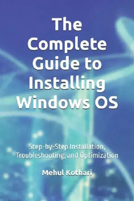 The Complete Guide to Installing Windows OS (6*9 INCH PRINT): Step-by-Step Installation, Troubleshooting, and Optimization by Mehul Kothari
