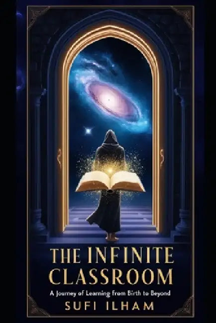 The Infinite Classroom: A Journey of Learning from Birth to Beyond by Sufi Ilham